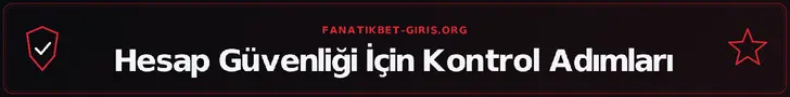 Hesap Güvenliği İçin Kontrol Adımları – fanatikbet-giris.org