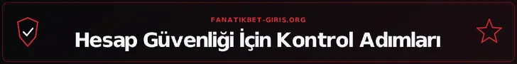 Hesap Güvenliği İçin Kontrol Adımları – fanatikbet-giris.org
