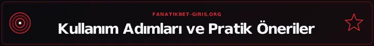 Kullanım Adımları ve Pratik Öneriler – fanatikbet-giris.org
