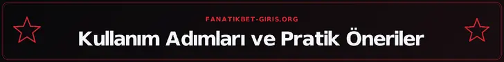 Kullanım Adımları ve Pratik Öneriler – fanatikbet-giris.org