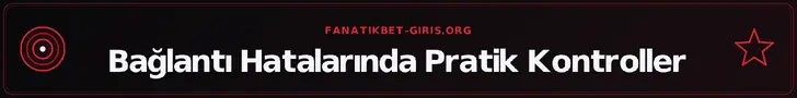 Bağlantı Hatalarında Pratik Kontroller – fanatikbet-giris.org