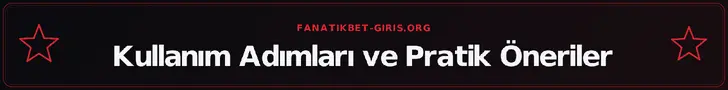 Kullanım Adımları ve Pratik Öneriler – fanatikbet-giris.org