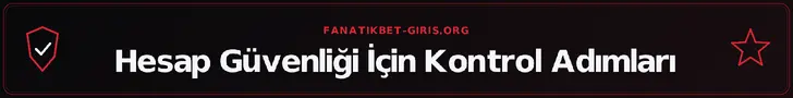 Hesap Güvenliği İçin Kontrol Adımları – fanatikbet-giris.org