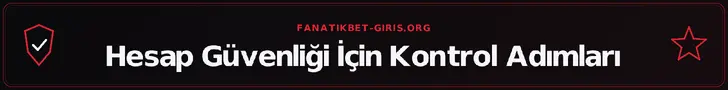 Hesap Güvenliği İçin Kontrol Adımları – fanatikbet-giris.org