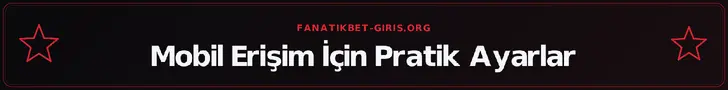 Mobil Erişim İçin Pratik Ayarlar – fanatikbet-giris.org