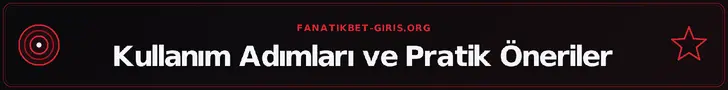 Kullanım Adımları ve Pratik Öneriler – fanatikbet-giris.org