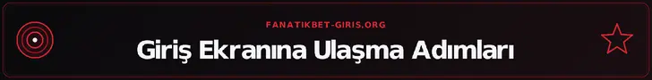 Giriş Ekranına Ulaşma Adımları – fanatikbet-giris.org