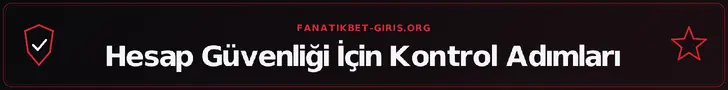 Hesap Güvenliği İçin Kontrol Adımları – fanatikbet-giris.org