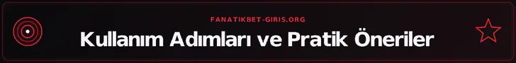 Kullanım Adımları ve Pratik Öneriler – fanatikbet-giris.org