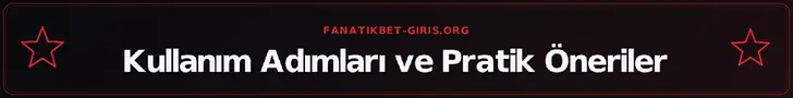 Kullanım Adımları ve Pratik Öneriler – fanatikbet-giris.org
