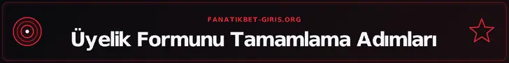 Üyelik Formunu Tamamlama Adımları – fanatikbet-giris.org