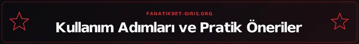 Kullanım Adımları ve Pratik Öneriler – fanatikbet-giris.org